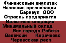 Финансовый аналитик › Название организации ­ MD-Trade-Барнаул, ООО › Отрасль предприятия ­ Валютные операции › Минимальный оклад ­ 50 000 - Все города Работа » Вакансии   . Карачаево-Черкесская респ.